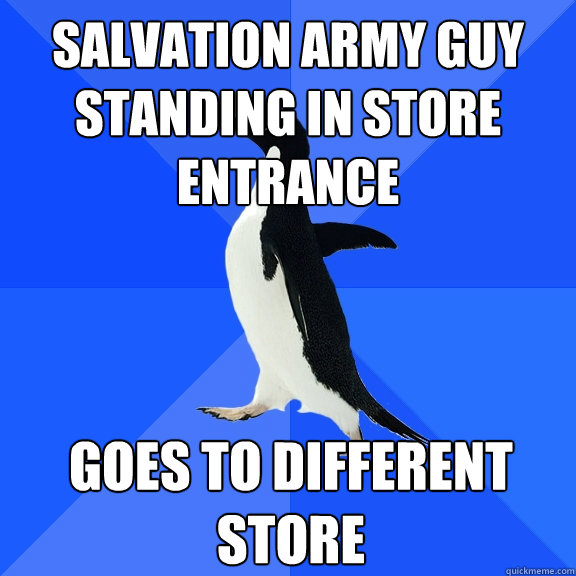 Salvation Army guy standing in store entrance goes to different store - Salvation Army guy standing in store entrance goes to different store  Socially Awkward Penguin