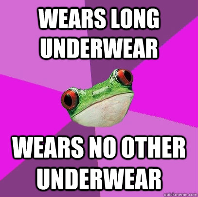 wears long underwear wears no other underwear  Foul Bachelorette Frog