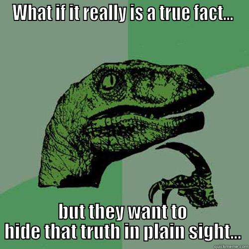 WHAT IF IT REALLY IS A TRUE FACT... BUT THEY WANT TO HIDE THAT TRUTH IN PLAIN SIGHT... Philosoraptor