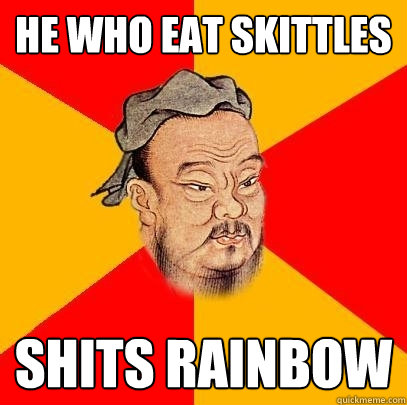 he who eat skittles shits rainbow  Confucius says