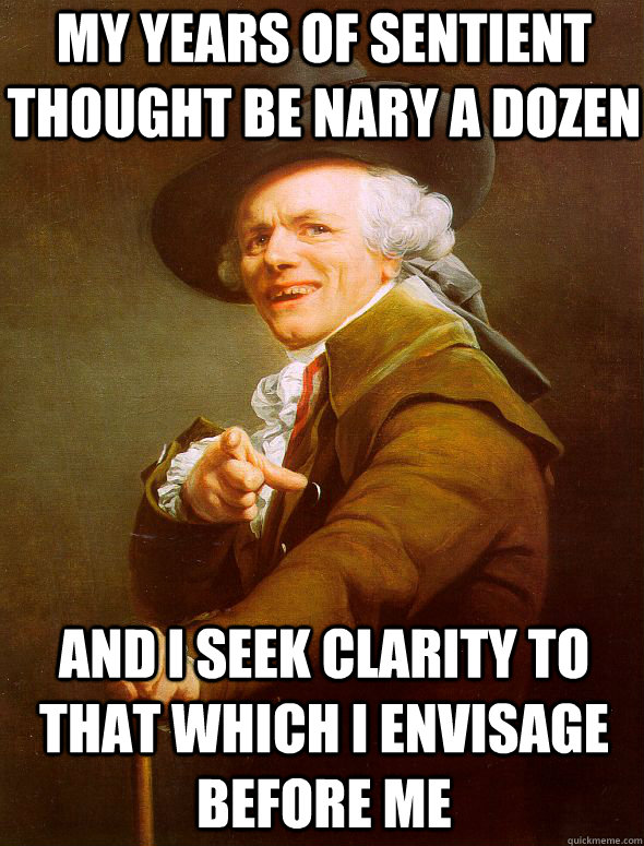 My years of sentient thought be nary a dozen And I seek clarity to that which I envisage before me  Joseph Ducreux