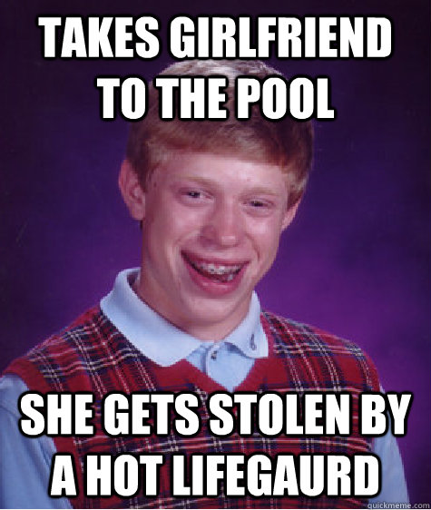 takes girlfriend to the pool she gets stolen by a hot lifegaurd  Bad Luck Brian