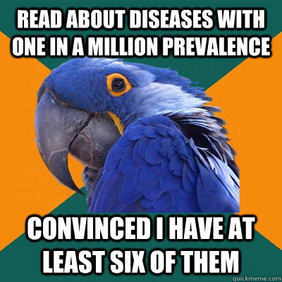 Read about diseases with one in a million prevalence  Convinced I have at least six of them  