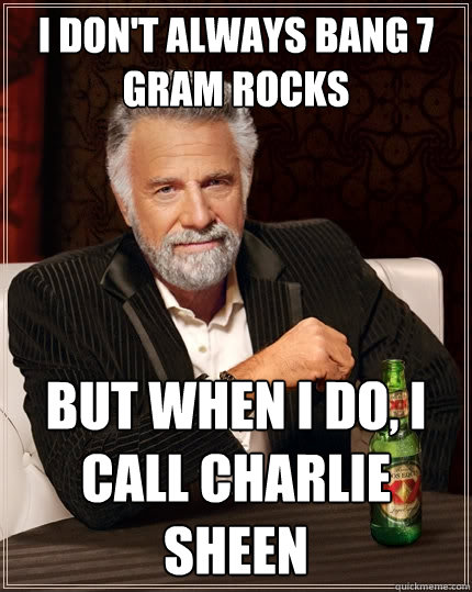 I don't always bang 7 gram rocks But when I do, I call Charlie Sheen  The Most Interesting Man In The World