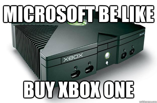 microsoft be like buy xbox one - microsoft be like buy xbox one  The only One