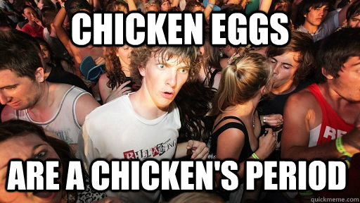 Chicken eggs are a chicken's period  Sudden Clarity Clarence