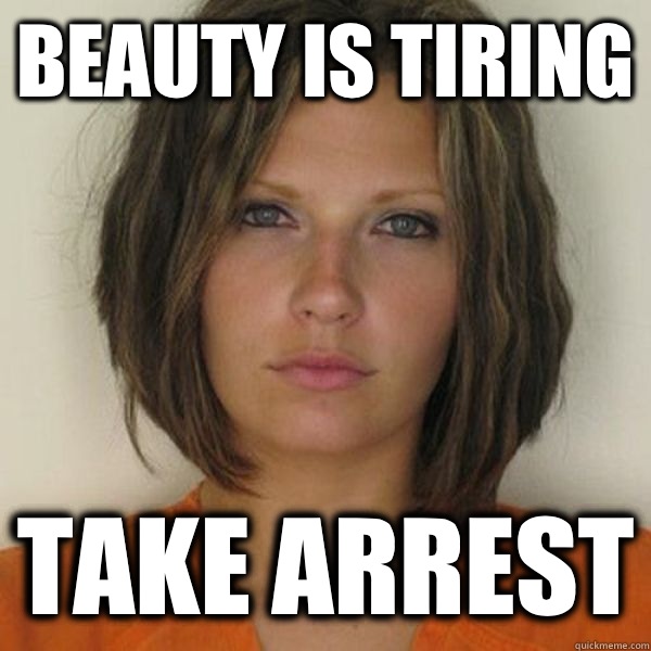 BEAUTY IS TIRING TAKE ARREST  Attractive Convict