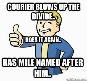 courier blows up the divide.. does it again.. has mile named after him..  Vault Boy