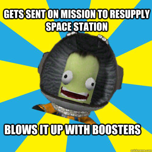 gets sent on mission to resupply space station blows it up with boosters - gets sent on mission to resupply space station blows it up with boosters  Jebediah Kerman - Thrill Master