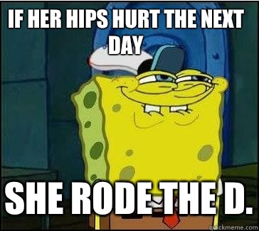 If her hips hurt the next day  She rode the D.  She wants the D