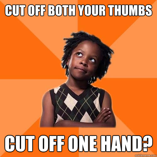 CUT OFF BOTH YOUR THUMBS CUT OFF ONE HAND? - CUT OFF BOTH YOUR THUMBS CUT OFF ONE HAND?  Would You Rather Kid