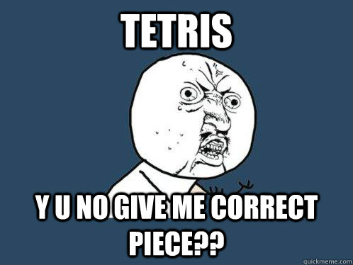 tetris y u no give me correct piece??  Y U No