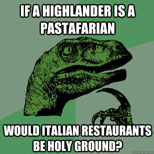 If a highlander is a pastafarian Would Italian restaurants be holy ground? - If a highlander is a pastafarian Would Italian restaurants be holy ground?  Philosoraptor