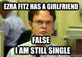 ezra fitz has a girlfriend  I am still single false  Dwight False