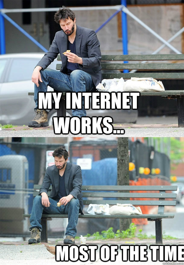 my internet works... most of the time.  Sad Keanu