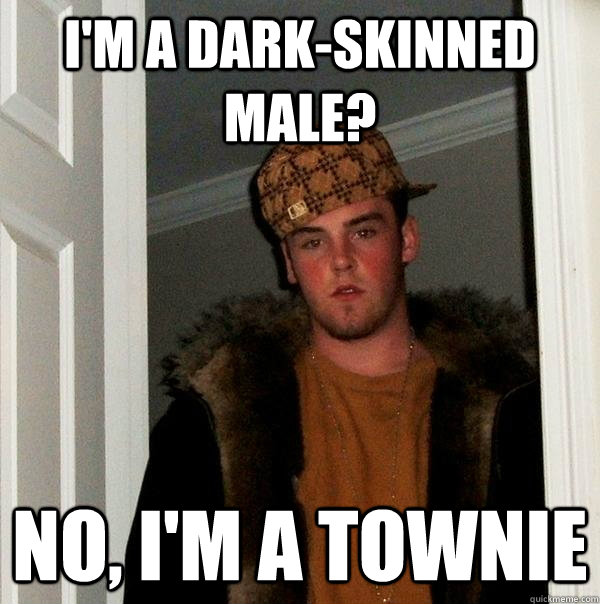 I'm a dark-skinned male? No, I'm a townie  Scumbag Steve