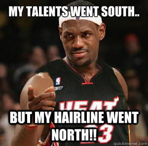 My talents went south.. But my hairline went north!!  