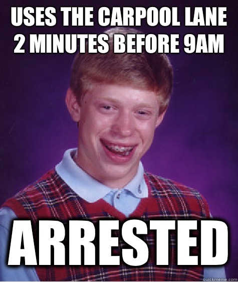 Uses the carpool lane 2 minutes before 9AM arrested - Uses the carpool lane 2 minutes before 9AM arrested  Bad Luck Brian