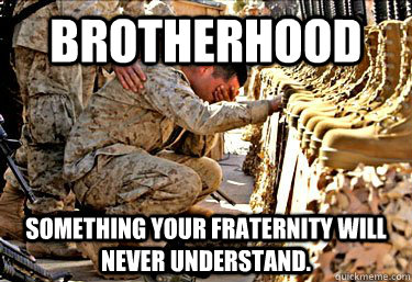 Brotherhood Something your fraternity will never understand.  