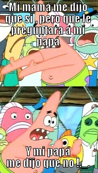 MI MAMÁ ME DIJO QUE SI , PERO QUE LE PREGUNTARA A MI PAPÁ Y MI PAPÁ ME DIJO QUE NO !._. Push it somewhere else Patrick