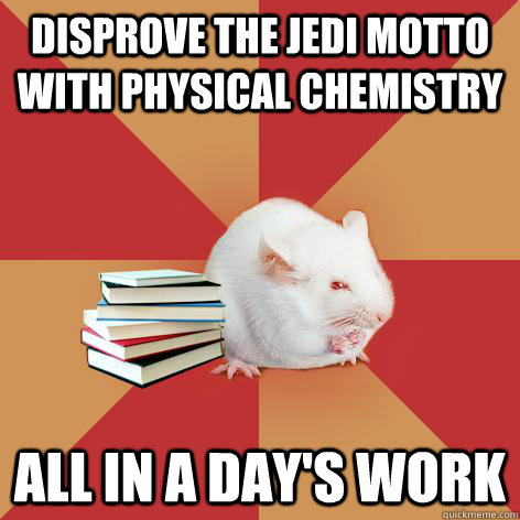 disprove the jedi motto with physical chemistry all in a day's work - disprove the jedi motto with physical chemistry all in a day's work  Science Major Mouse