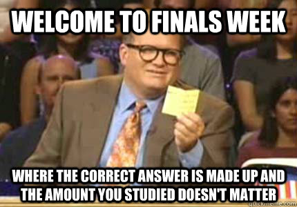 Welcome to Finals Week Where the correct answer is made up and the amount you studied doesn't matter  Whose Line