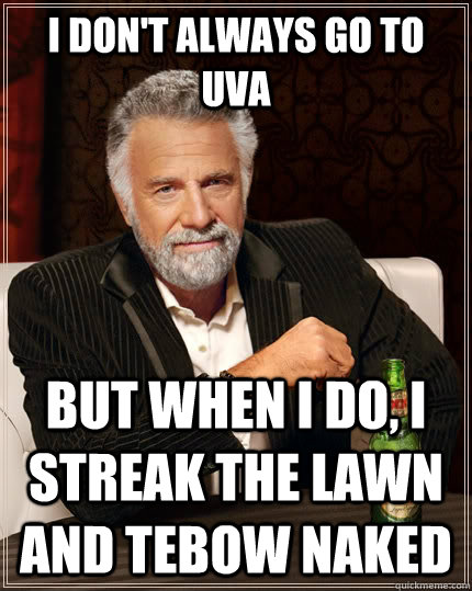 I don't always go to UVA But when I do, I streak the lawn and Tebow naked   The Most Interesting Man In The World