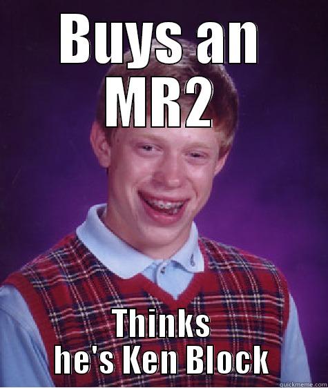 BUYS AN MR2 THINKS HE'S KEN BLOCK Bad Luck Brian