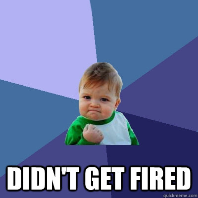  Didn't get fired -  Didn't get fired  Success Kid