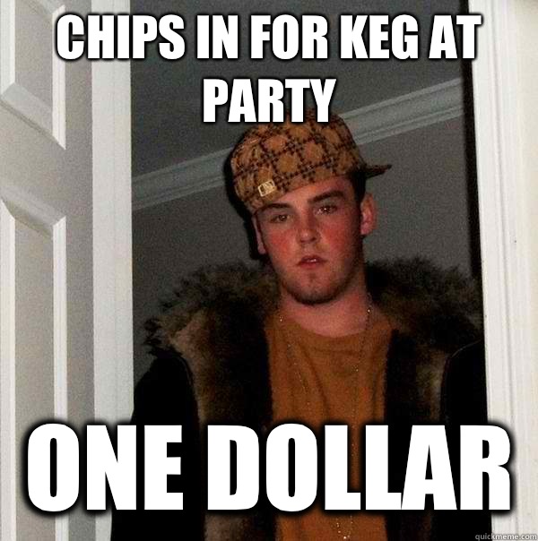 Chips in for keg at party One dollar  Scumbag Steve