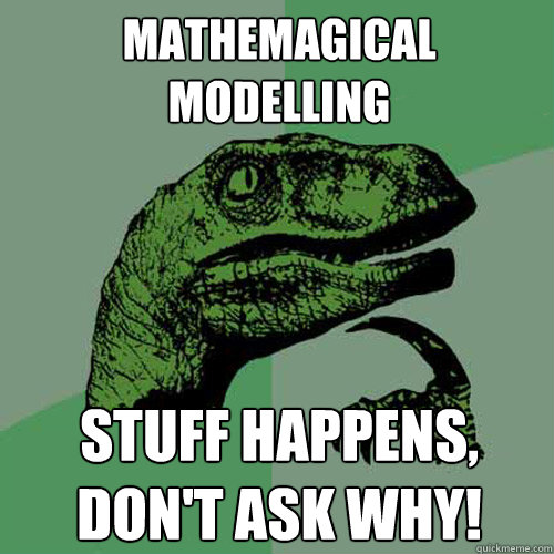 Mathemagical modelling Stuff happens, don't ask why!  Philosoraptor