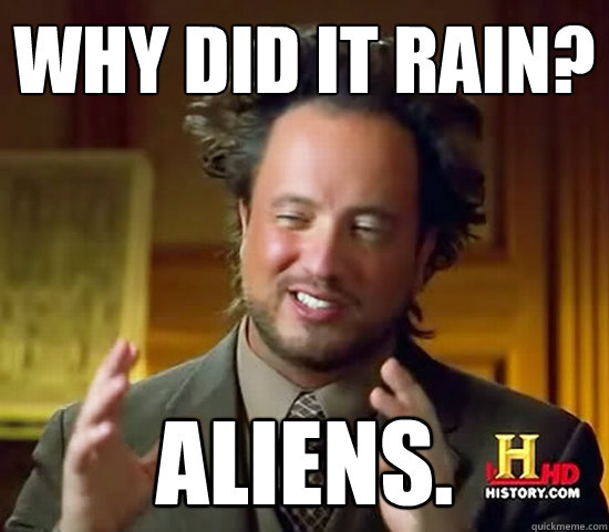 Why did it Rain? Aliens.  Ancient Aliens