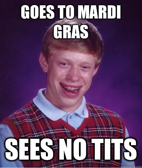 Goes to Mardi Gras Sees no tits  Bad Luck Brian