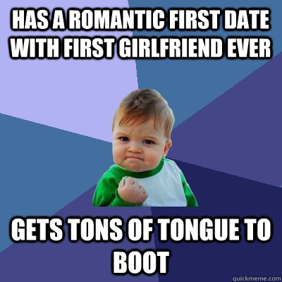 Has a romantic first date with first girlfriend ever gets tons of tongue to boot  Success Kid