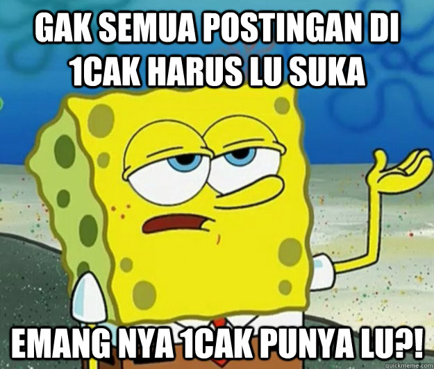 gak semua postingan di 1cak harus lu suka emang nya 1cak punya lu?!  Tough Spongebob