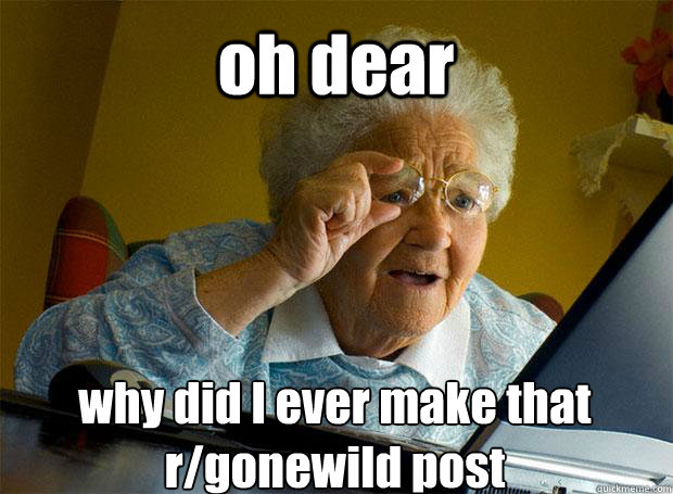 oh dear why did I ever make that r/gonewild post    Grandma finds the Internet