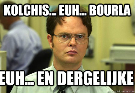 Kolchis... Euh... Bourla Euh... en dergelijke  Schrute