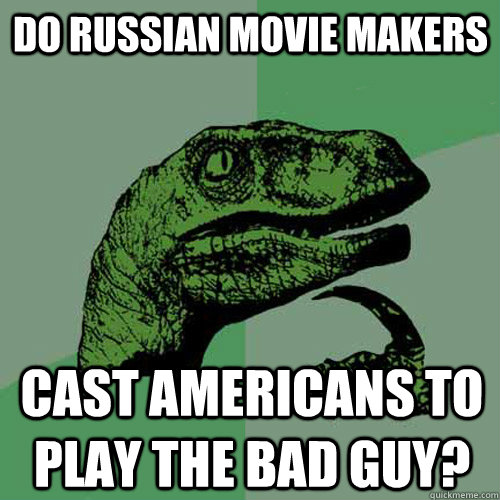 do russian movie makers cast americans to play the bad guy?  Philosoraptor