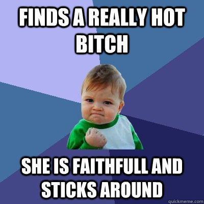 finds a really hot bitch She is faithfull and sticks around  Success Kid