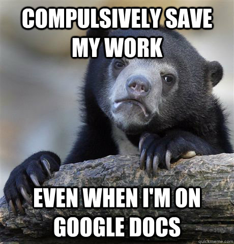 Compulsively save my work Even when I'm on google docs  Confession Bear