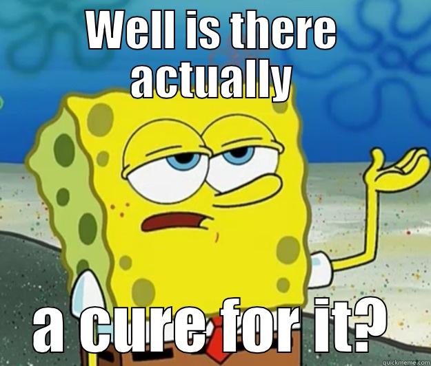 WELL IS THERE ACTUALLY A CURE FOR IT? Tough Spongebob