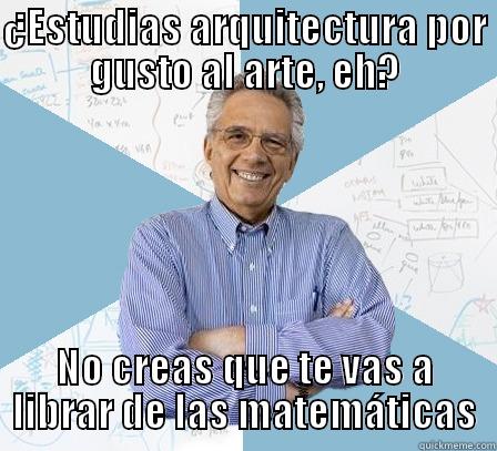 ¿ESTUDIAS ARQUITECTURA POR GUSTO AL ARTE, EH? NO CREAS QUE TE VAS A LIBRAR DE LAS MATEMÁTICAS Engineering Professor