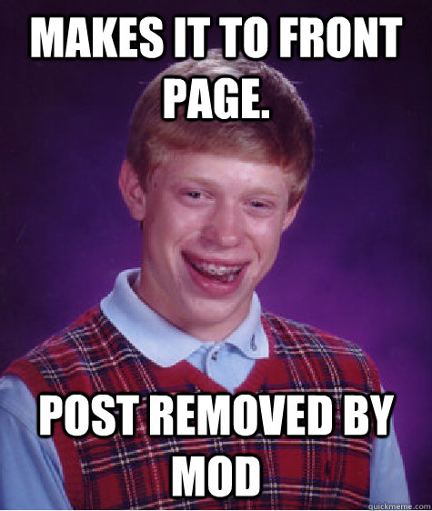 Makes it to front page.  post removed by mod  Bad Luck Brian