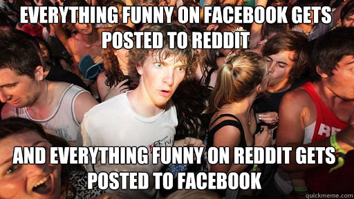 Everything funny on facebook gets posted to reddit and everything funny on reddit gets posted to facebook - Everything funny on facebook gets posted to reddit and everything funny on reddit gets posted to facebook  Sudden Clarity Clarence