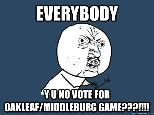 Everybody y u no vote for oakleaf/middleburg game???!!!!  Y U No