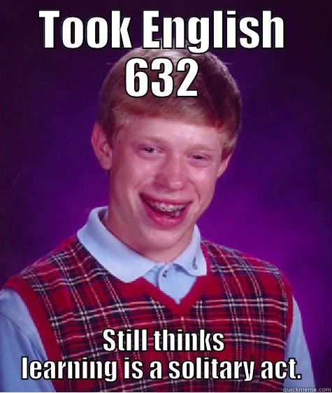 Dang it, Brian.  - TOOK ENGLISH 632 STILL THINKS LEARNING IS A SOLITARY ACT.  Bad Luck Brian