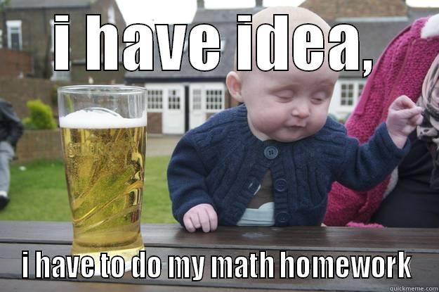 I HAVE IDEA, I HAVE TO DO MY MATH HOMEWORK drunk baby