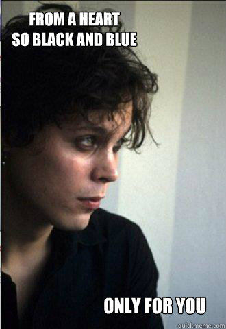 from a heart 
so black and Blue only for you  Ville Valo