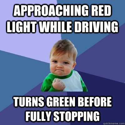 Approaching red light while driving Turns green before fully stopping  Success Kid