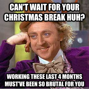 Can't wait for your Christmas break huh? Working these last 4 months must've been so brutal for you - Can't wait for your Christmas break huh? Working these last 4 months must've been so brutal for you  Creepy Wonka